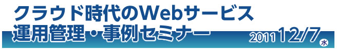 クラウド時代のWebサービス運用管理セミナー 2011 12 7