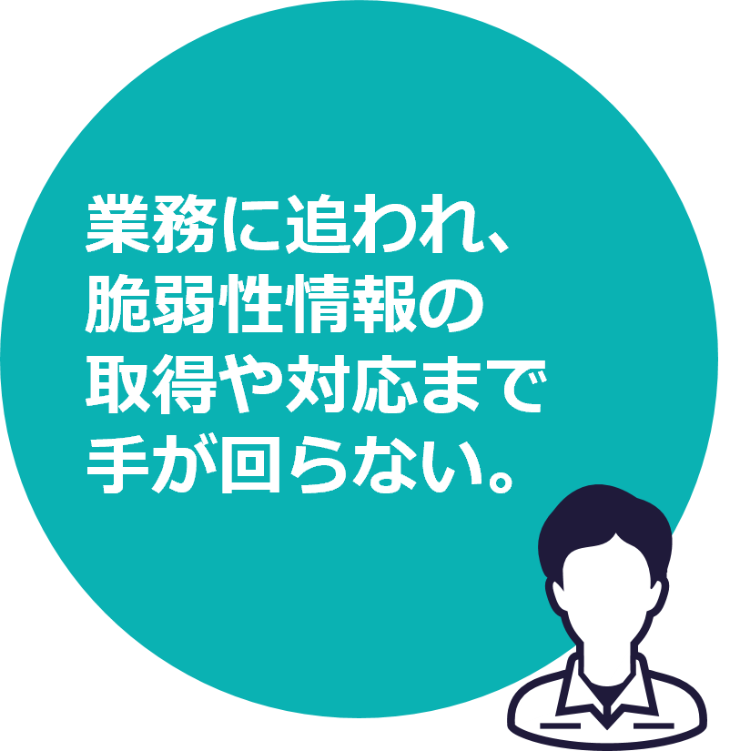 業務に追われ、脆弱性情報の取得や対応まで手が回らない。