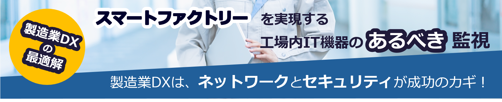 製造業DXの最適解　スマートファクトリーを実現する工場内IT機器のあるべき監視　製造業DXはは、ネットワークとセキュリティが成功のカギ！